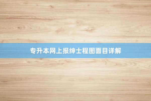 专升本网上报绅士程图面目详解