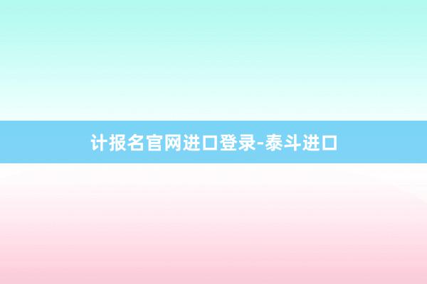 计报名官网进口登录-泰斗进口