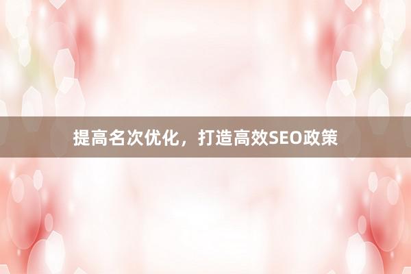 提高名次优化,打造高效SEO政策