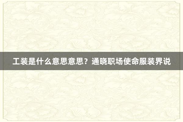 工装是什么意思意思？通晓职场使命服装界说