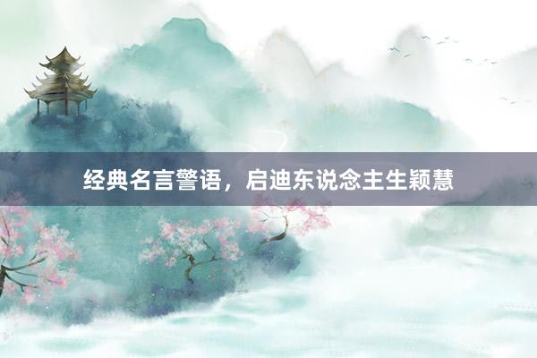 经典名言警语，启迪东说念主生颖慧
