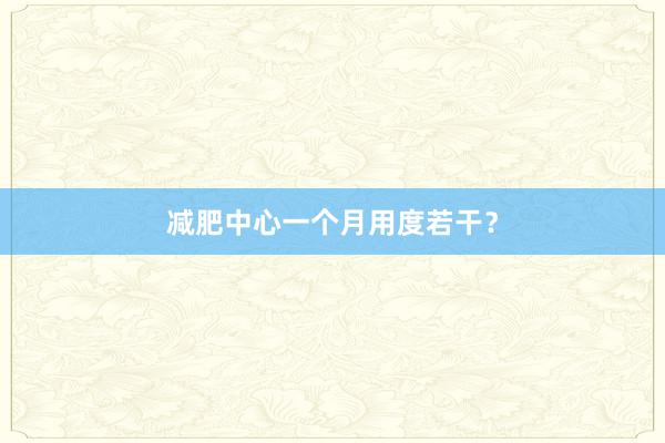减肥中心一个月用度若干？