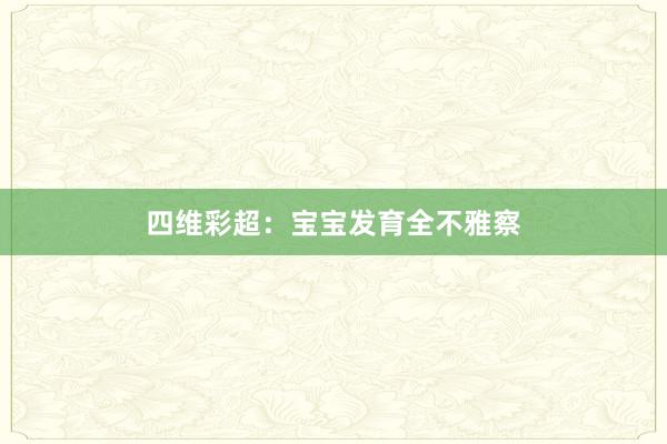 四维彩超：宝宝发育全不雅察